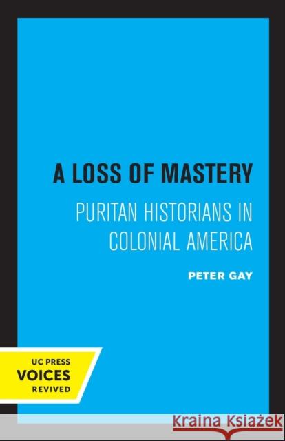A Loss of Mastery: Puritan Historians in Colonial America Peter Gay 9780520338487 University of California Press