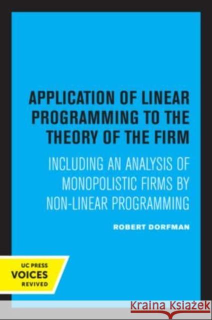 Application of Linear Programming to the Theory of the Firm: Including an Analysis of Monopolistic Firms by Non-Linear Programming Robert Dorfman   9780520339439 University of California Press