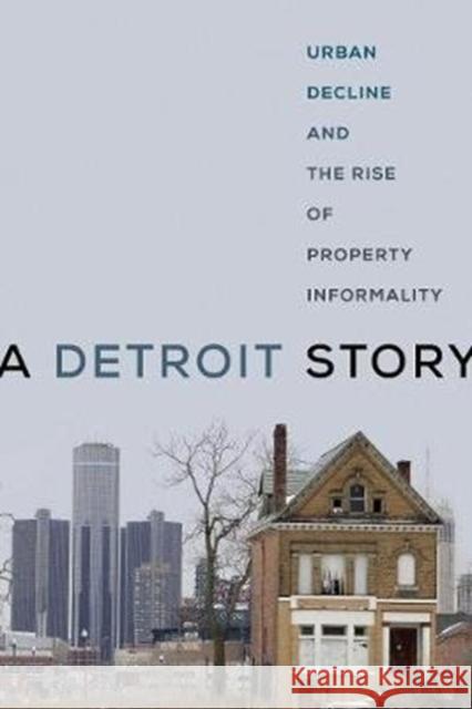 A Detroit Story: Urban Decline and the Rise of Property Informality Claire Herbert 9780520340084 University of California Press