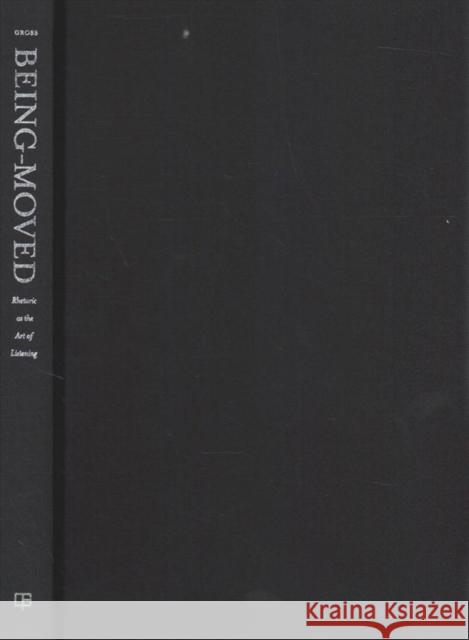 Being-Moved: Rhetoric as the Art of Listeningvolume 2 Gross, Daniel M. 9780520340459