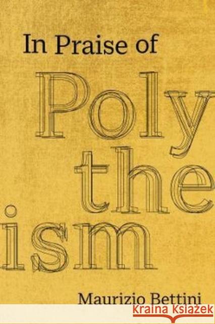 In Praise of Polytheism Maurizio Bettini 9780520342248 University of California Press