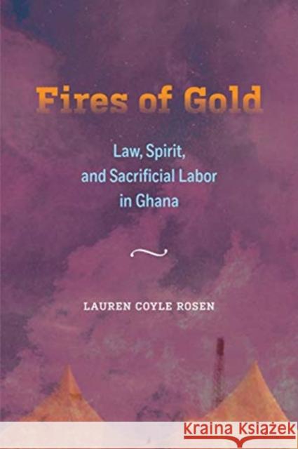 Fires of Gold: Law, Spirit, and Sacrificial Labor in Ghanavolume 4 Coyle Rosen, Lauren 9780520343320 University of California Press