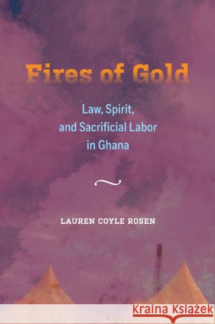 Fires of Gold: Law, Spirit, and Sacrificial Labor in Ghanavolume 4 Coyle Rosen, Lauren 9780520343337 University of California Press