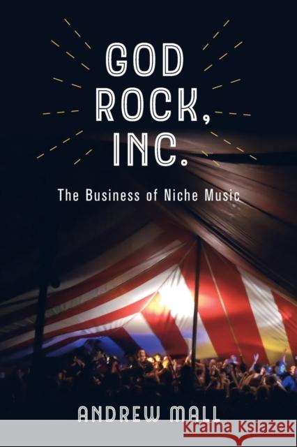 God Rock, Inc.: The Business of Niche Music Andrew Mall 9780520343429