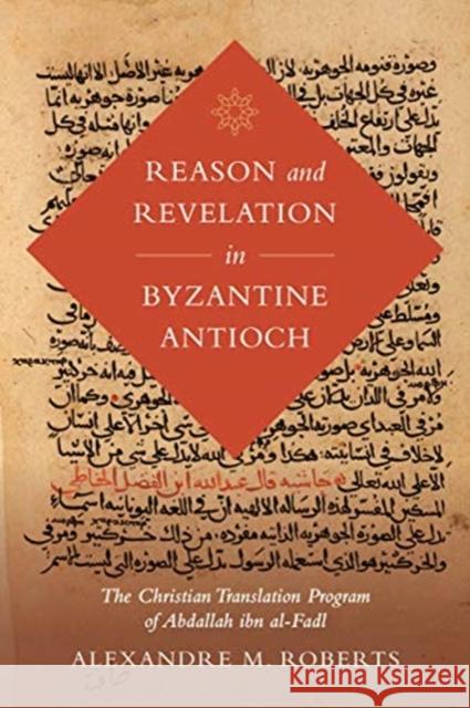 Reason and Revelation in Byzantine Antioch: The Christian Translation Program of Abdallah Ibn Al-Fadl Volume 3 Roberts, Alexandre M. 9780520343498 University of California Press