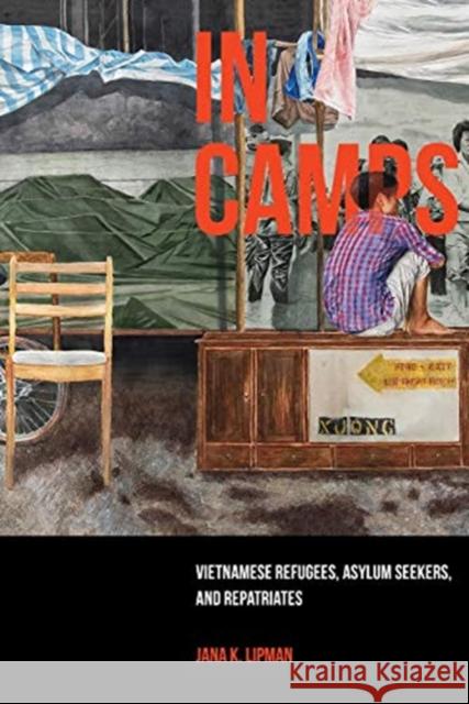 In Camps: Vietnamese Refugees, Asylum Seekers, and Repatriatesvolume 1 Lipman, Jana K. 9780520343658