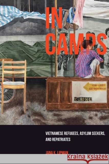 In Camps: Vietnamese Refugees, Asylum Seekers, and Repatriatesvolume 1 Lipman, Jana K. 9780520343665