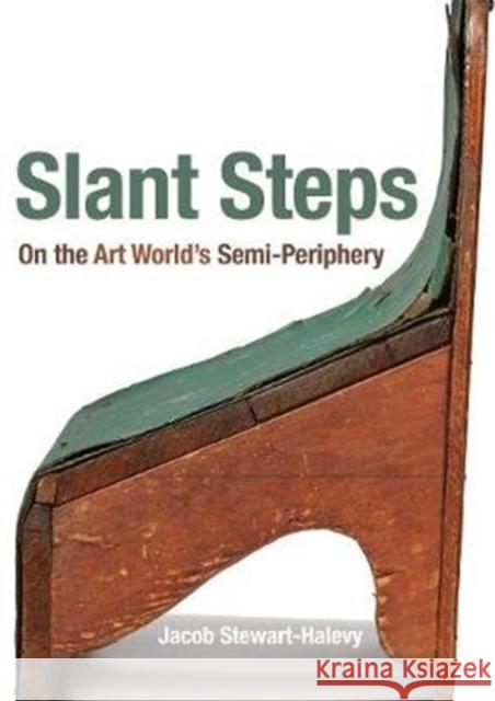 Slant Steps: On the Art World's Semi-Periphery Jacob Stewart-Halevy 9780520344068