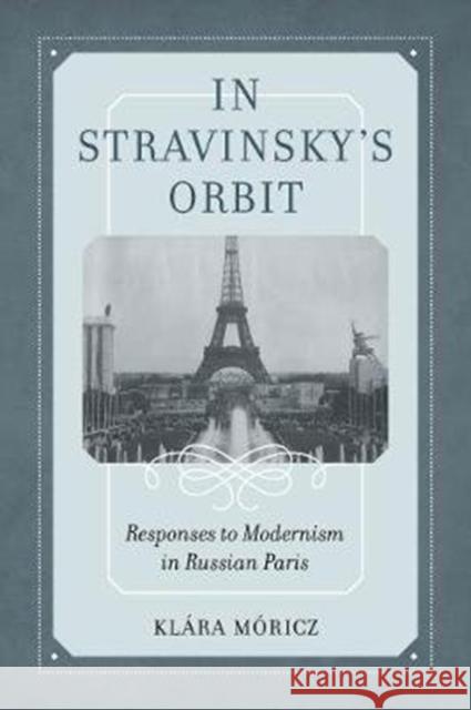 In Stravinsky's Orbit: Responses to Modernism in Russian Parisvolume 26 Moricz, Klara 9780520344426 University of California Press