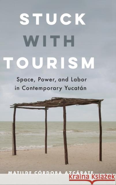 Stuck with Tourism: Space, Power, and Labor in Contemporary Yucatan C 9780520344488 University of California Press