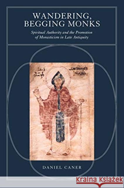 Wandering, Begging Monks: Spiritual Authority and the Promotion of Monasticism in Late Antiquityvolume 33 Caner, Daniel 9780520344563 University of California Press