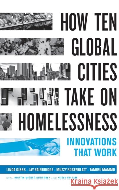 How Ten Global Cities Take on Homelessness: Innovations That Work Linda Gibbs John Keeble Bainbridge Laurence Steven Rosenblatt 9780520344662
