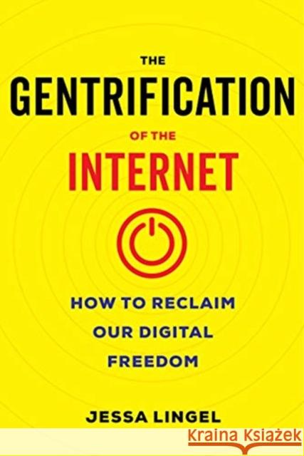 The Gentrification of the Internet: How to Reclaim Our Digital Freedom Jessa Lingel 9780520344907 University of California Press