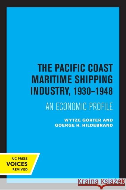 The Pacific Coast Maritime Shipping Industry, 1930-1948: An Economic Profile Volume 1 Gorter, Wytze 9780520346826
