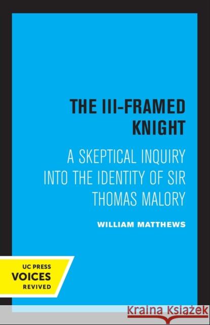 The III-Framed Knight: A Skeptical Inquiry Into the Identity of Sir Thomas Malory Matthews, William 9780520347076