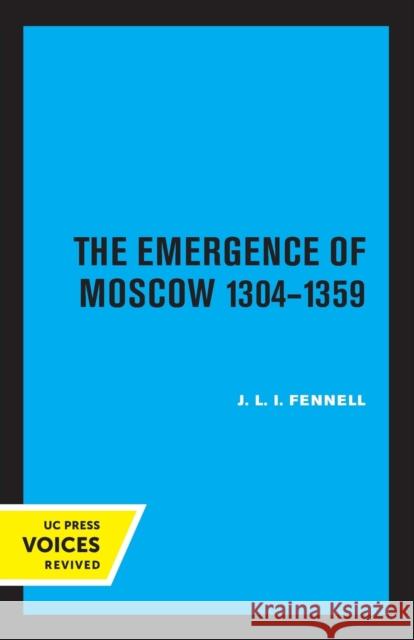 The Emergence of Moscow, 1304-1359 John Fennell 9780520347588