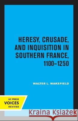 Heresy, Crusade, and Inquisition in Southern France, 1100 - 1250 Walter L. Wakefield 9780520348219 University of California Press