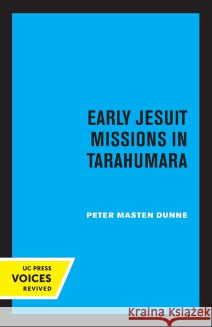 Early Jesuit Missions in Tarahumara Peter Masten Dunne 9780520348332