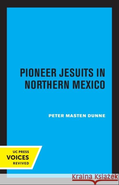 Pioneer Jesuits in Northern Mexico Peter Masten Dunne 9780520348394 University of California Press