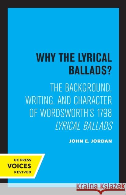 Why the Lyrical Ballads?: The Background, Writing, and Character of Wordsworth's 1798 Lyrical Ballads Jordan, John E. 9780520348837