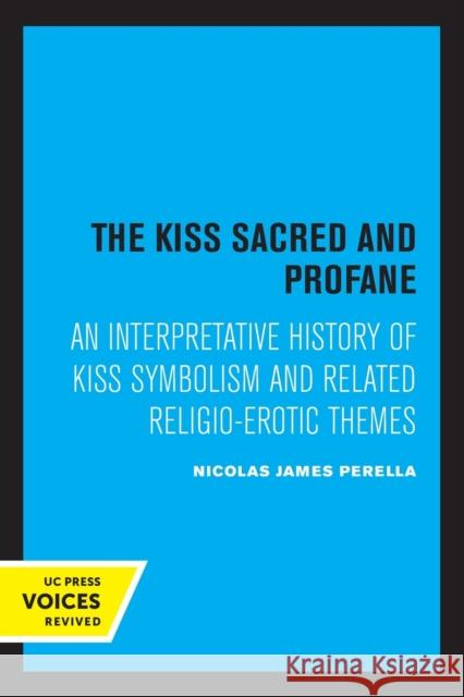 The Kiss Sacred and Profane: An Interpretative History of Kiss Symbolism and Related Religio-Erotic Themes Perella, Nicolas J. 9780520348851