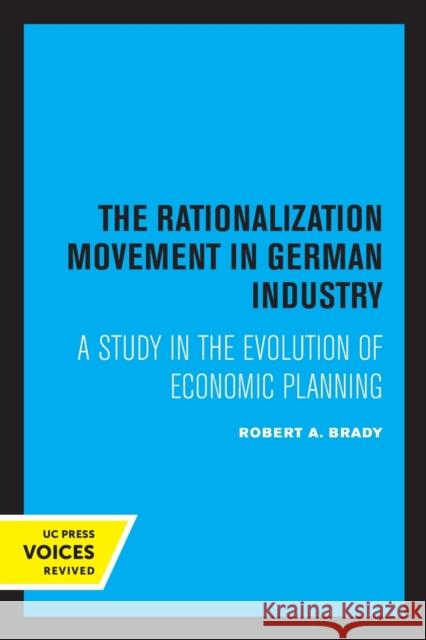 The Rationalization Movement in German Industry: A Study in the Evolution of Economic Planning Brady, Robert A. 9780520349322