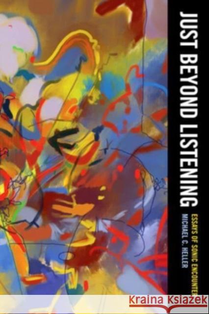 Just Beyond Listening: Essays of Sonic Encounter  9780520350786 University of California Press