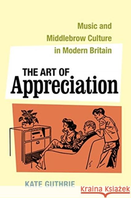 The Art of Appreciation: Music and Middlebrow Culture in Modern Britainvolume 30 Guthrie, Kate 9780520351677 University of California Press