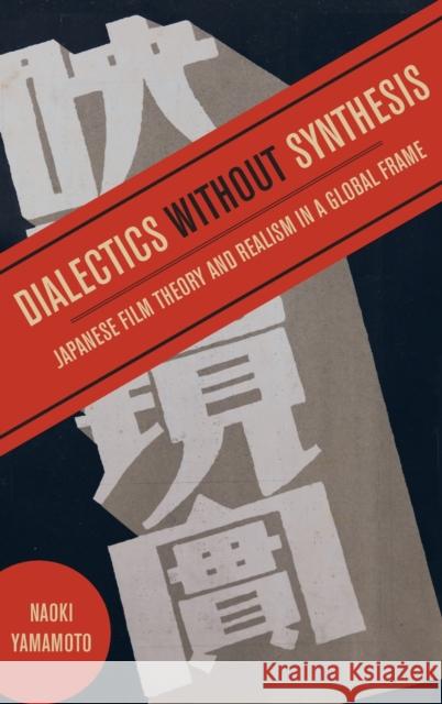 Dialectics Without Synthesis: Japanese Film Theory and Realism in a Global Frame Naoki Yamamoto 9780520351790