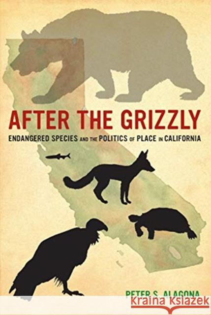 After the Grizzly: Endangered Species and the Politics of Place in California Peter S. Alagona 9780520355545