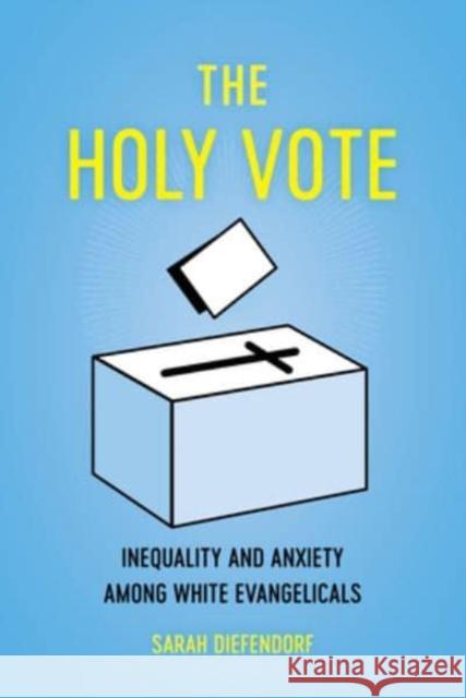 The Holy Vote: Inequality and Anxiety Among White Evangelicals Diefendorf, Sarah 9780520355590 University of California Press