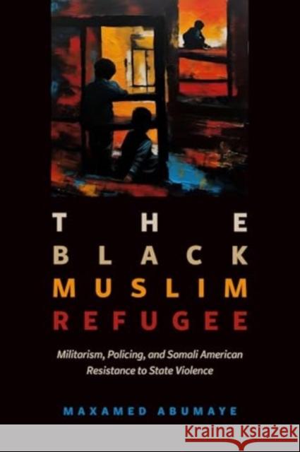 Black Muslim Refugee: Militarism, Policing, and Somali American Resistance to State Violence Maxamed Abumaye 9780520356320 University of California Press