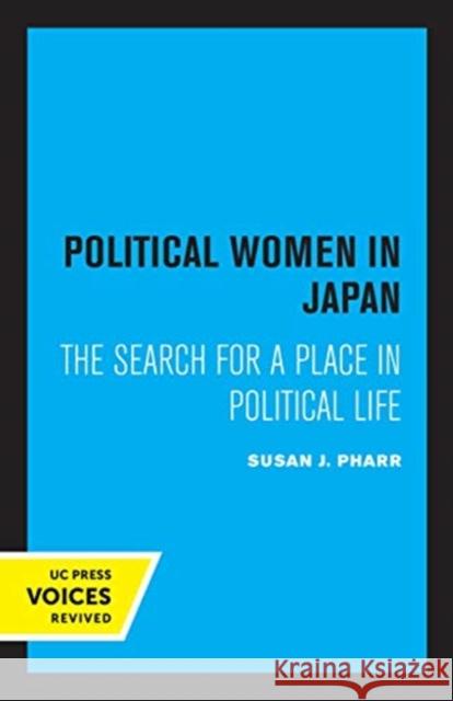 Political Women in Japan: The Search for a Place in Political Life Susan J. Pharr 9780520356641