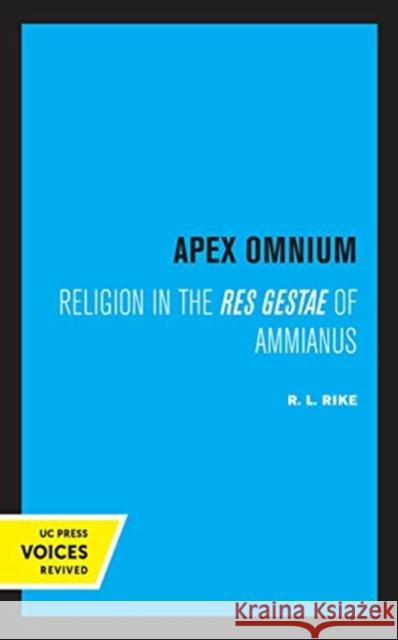 Apex Omnium: Religion in the Res Gestae of Ammianus Volume 15 Rike, R. L. 9780520357471 University of California Press