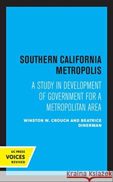 Southern California Metropolis: A Study in Development of Government for a Metropolitan Area Winston W. Crouch Beatrice Dinerman 9780520358003