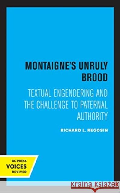 Montaigne's Unruly Brood: Textual Engendering and the Challenge to Paternal Authority Richard L. Regosin 9780520360372 University of California Press