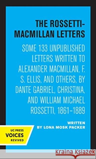 The Rossetti-MacMillan Letters: Some 133 Unpublished Letters Written to Alexander Macmillan, F. S. Ellis, and Others, by Dante Gabriel, Christina, and Packer, Lona Mosk 9780520360419 University of California Press