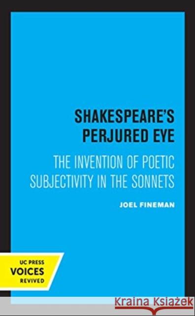 Shakespeare's Perjured Eye: The Invention of Poetic Subjectivity in the Sonnets Joel Fineman 9780520360433 University of California Press