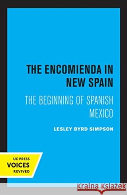 The Encomienda in New Spain: The Beginning of Spanish Mexico Lesley Byrd Simpson 9780520361225