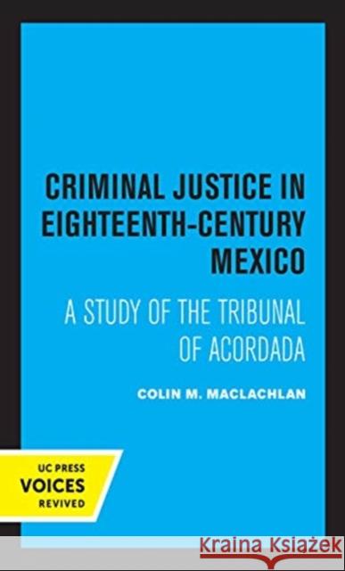 Criminal Justice in Eighteenth-Century Mexico: A Study of the Tribunal of Acordada MacLachlan, Colin M. 9780520361836