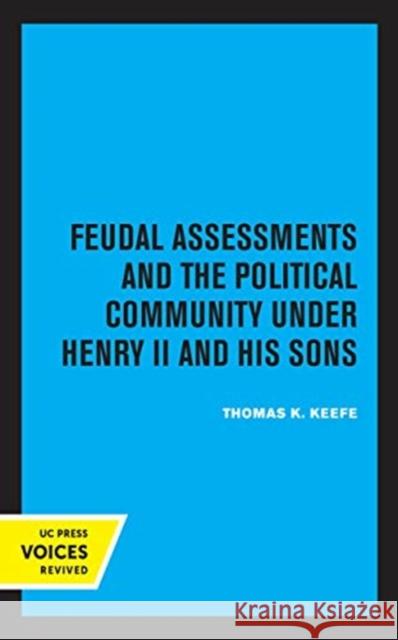 Feudal Assessments and the Political Community Under Henry II and His Sons: Volume 19 Keefe, Thomas K. 9780520362017 University of California Press