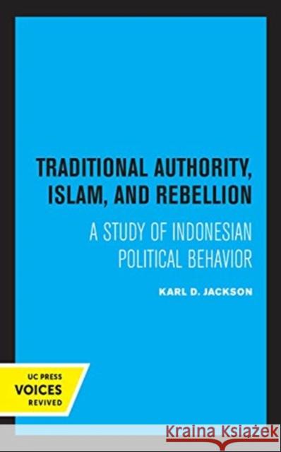 Traditional Authority, Islam, and Rebellion: A Study of Indonesian Political Behavior Karl D. Jackson 9780520362857