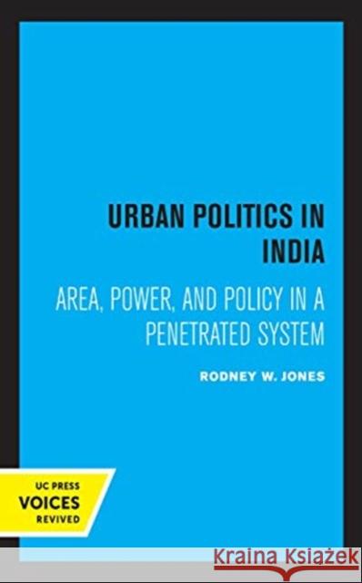 Urban Politics in India: Area, Power, and Policy in a Penetrated System Jones, Rodney W. 9780520363038 University of California Press