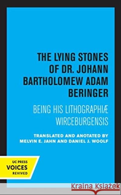 The Lying Stones of Dr. Johann Bartholomew Adam Beringer: Being His Lithographiae Wireceburgensis Melvin E. Jahn Daniel J. Woolf 9780520363465