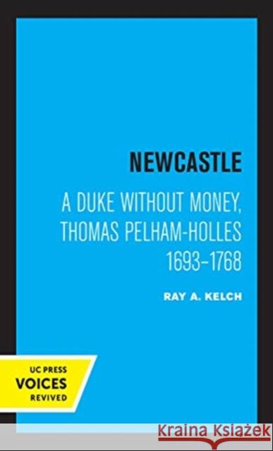 Newcastle: A Duke Without Money, Thomas Pelham-Holles 1693 - 1768 Kelch, Ray A. 9780520363793