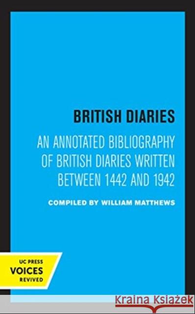 British Diaries: An Annotated Bibliography of British Diaries Written Between 1442 and 1942 Matthews, William 9780520363953