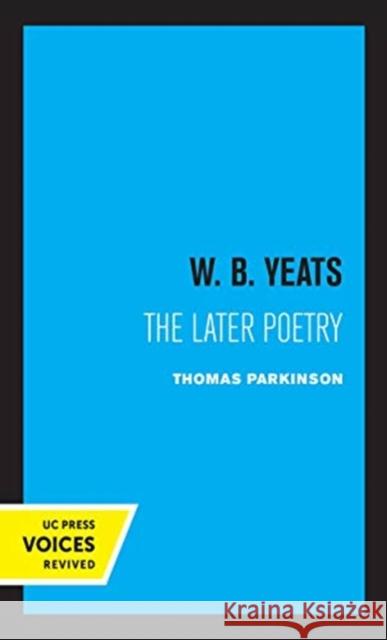 W. B. Yeats: The Later Poetry Thomas Parkinson 9780520364097