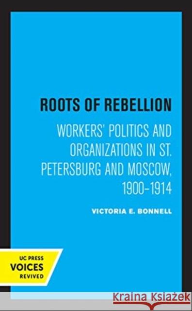 Roots of Rebellion: Workers' Politics and Organizations in St. Petersburg and Moscow, 1900-1914 Bonnell, Victoria E. 9780520364912 University of California Press