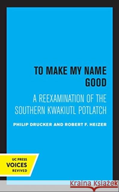 To Make My Name Good: A Reexamination of the Southern Kwakiutl Potlatch Philip, Drucker 9780520365407