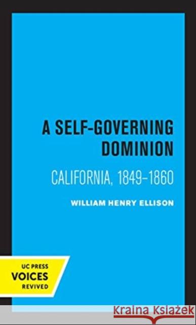 A Self-Governing Dominion: California, 1849-1860 William Henry Ellison 9780520365520